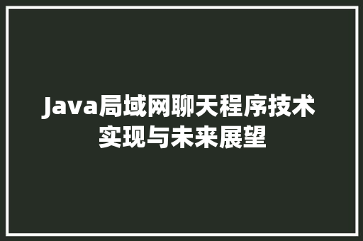 Java局域网聊天程序技术实现与未来展望