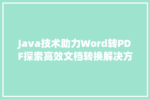 Java技术助力Word转PDF探索高效文档转换解决方法 网站建设公司