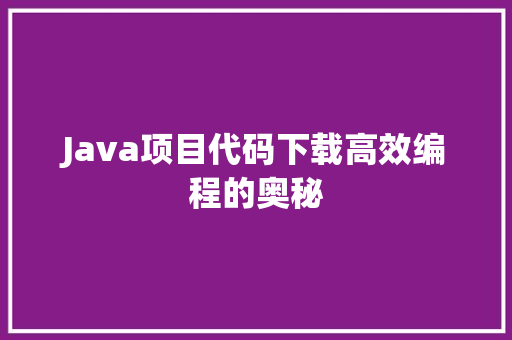 Java项目代码下载高效编程的奥秘 神马SEO