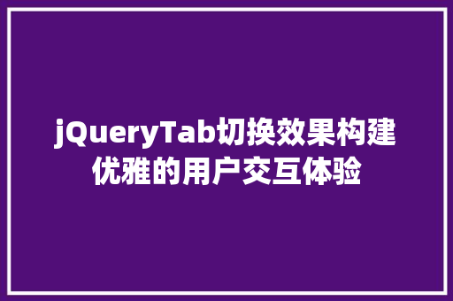 jQueryTab切换效果构建优雅的用户交互体验