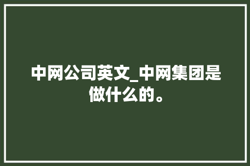 中网公司英文_中网集团是做什么的。