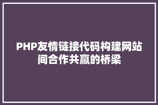 PHP友情链接代码构建网站间合作共赢的桥梁 神马SEO
