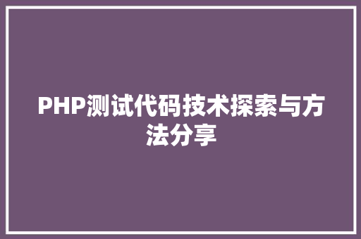 PHP测试代码技术探索与方法分享 搜狗SEO