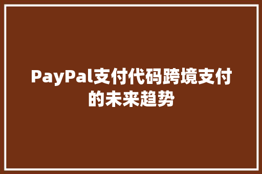 PayPal支付代码跨境支付的未来趋势 搜狗SEO