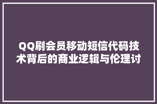 QQ刷会员移动短信代码技术背后的商业逻辑与伦理讨论