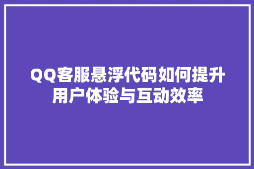QQ客服悬浮代码如何提升用户体验与互动效率