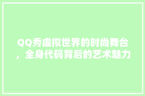 QQ秀虚拟世界的时尚舞台，全身代码背后的艺术魅力
