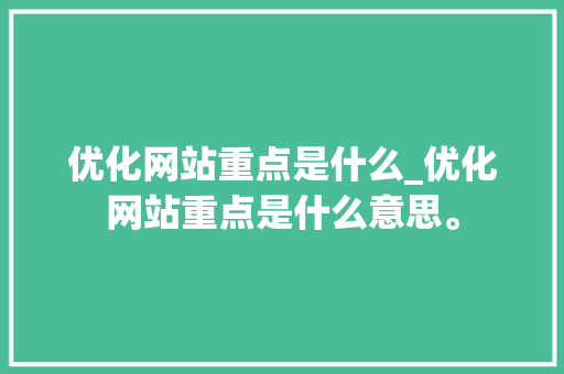 优化网站重点是什么_优化网站重点是什么意思。 优化网站重点是什么_优化网站重点是什么意思。 百度SEO