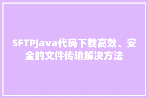 SFTPJava代码下载高效、安全的文件传输解决方法