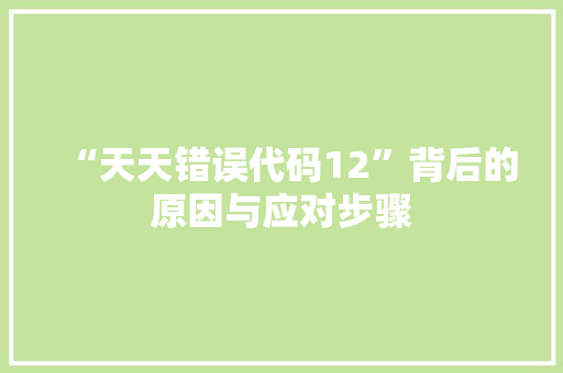 “天天错误代码12”背后的原因与应对步骤