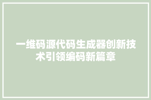 一维码源代码生成器创新技术引领编码新篇章 神马SEO