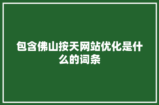 包含佛山按天网站优化是什么的词条 包含佛山按天网站优化是什么的词条 搜狗SEO