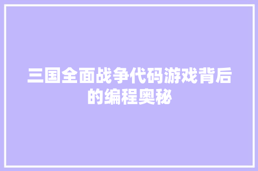 三国全面战争代码游戏背后的编程奥秘 神马SEO