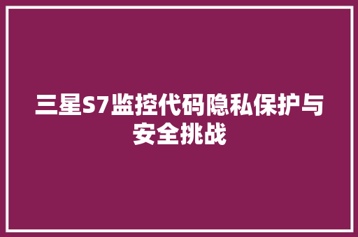 三星S7监控代码隐私保护与安全挑战 搜狗SEO