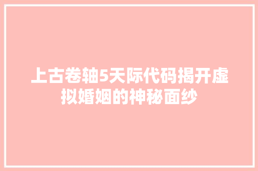 上古卷轴5天际代码揭开虚拟婚姻的神秘面纱 神马SEO