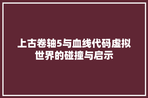 上古卷轴5与血线代码虚拟世界的碰撞与启示 必应SEO