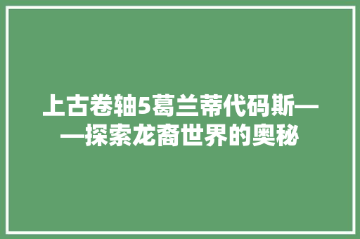 上古卷轴5葛兰蒂代码斯——探索龙裔世界的奥秘