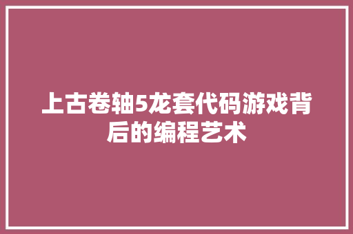 上古卷轴5龙套代码游戏背后的编程艺术