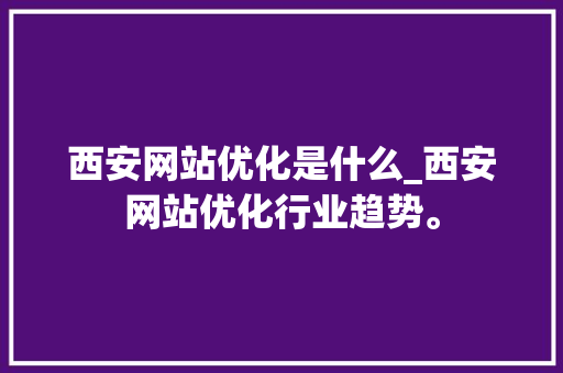 西安网站优化是什么_西安网站优化行业趋势。 西安网站优化是什么_西安网站优化行业趋势。 搜狗SEO