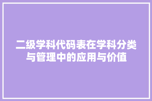 二级学科代码表在学科分类与管理中的应用与价值