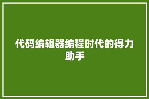 代码编辑器编程时代的得力助手