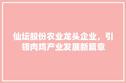 仙坛股份农业龙头企业，引领肉鸡产业发展新篇章 网站建设公司