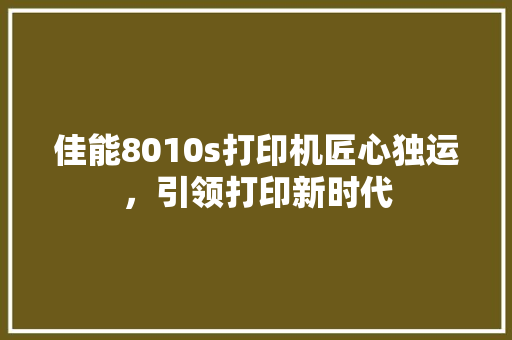 佳能8010s打印机匠心独运，引领打印新时代