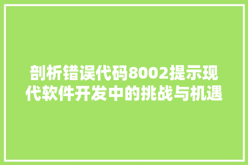 剖析错误代码8002提示现代软件开发中的挑战与机遇 百度SEO