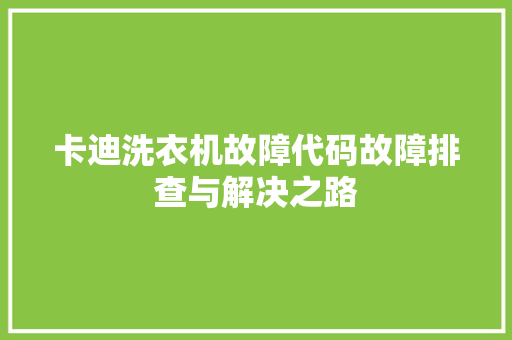 卡迪洗衣机故障代码故障排查与解决之路