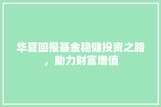 华夏回报基金稳健投资之路，助力财富增值