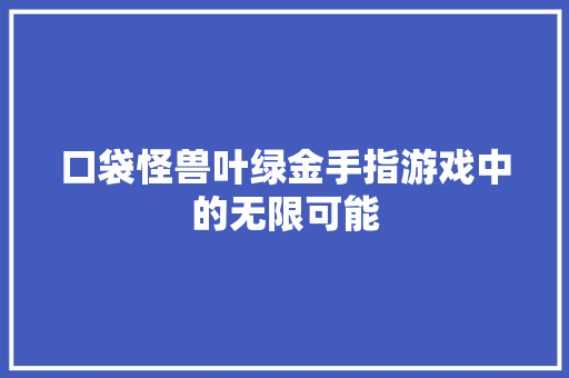 口袋怪兽叶绿金手指游戏中的无限可能