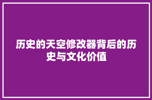 历史的天空修改器背后的历史与文化价值