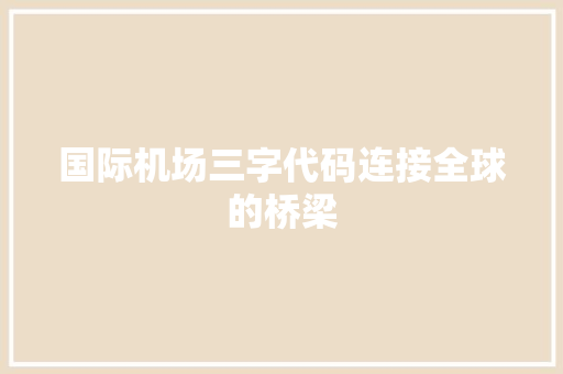 国际机场三字代码连接全球的桥梁
