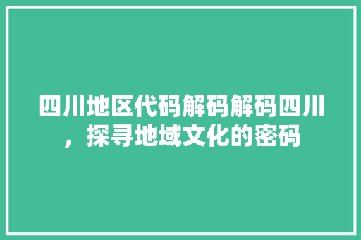 四川地区代码解码解码四川，探寻地域文化的密码