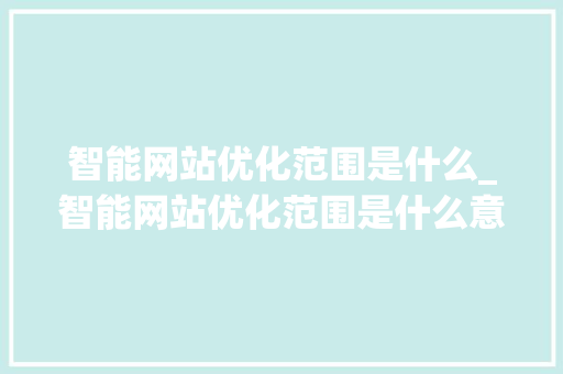智能网站优化范围是什么_智能网站优化范围是什么意思。 神马SEO 智能网站优化范围是什么_智能网站优化范围是什么意思。 智能网站优化范围是什么_智能网站优化范围是什么意思。 神马SEO
