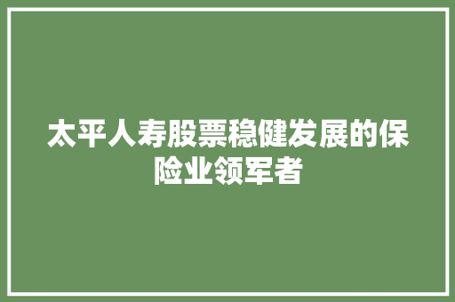 太平人寿股票稳健发展的保险业领军者 搜狗SEO 太平人寿股票稳健发展的保险业领军者 搜狗SEO