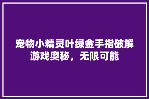 宠物小精灵叶绿金手指破解游戏奥秘，无限可能