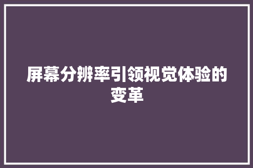 屏幕分辨率引领视觉体验的变革