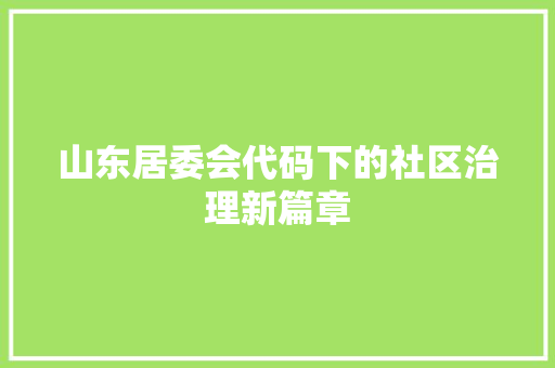山东居委会代码下的社区治理新篇章 神马SEO