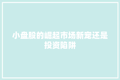 小盘股的崛起市场新宠还是投资陷阱