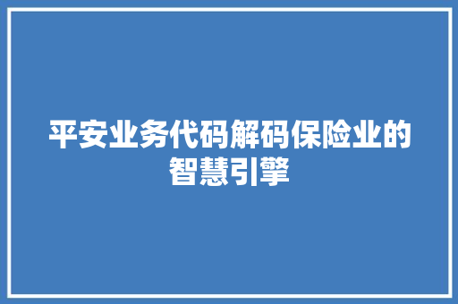 平安业务代码解码保险业的智慧引擎