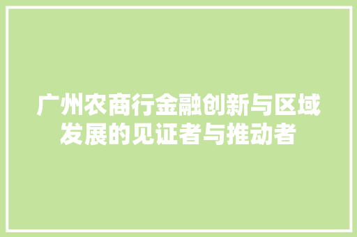 广州农商行金融创新与区域发展的见证者与推动者