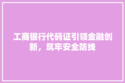 工商银行代码证引领金融创新，筑牢安全防线