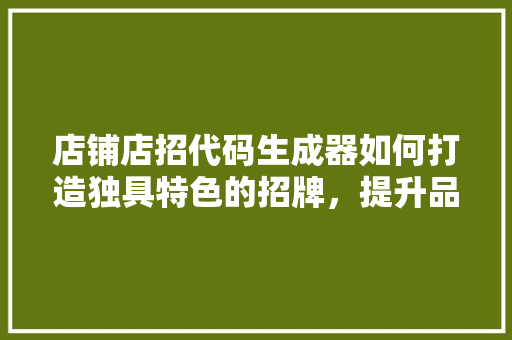 店铺店招代码生成器如何打造独具特色的招牌，提升品牌形象