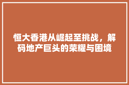 恒大香港从崛起至挑战，解码地产巨头的荣耀与困境