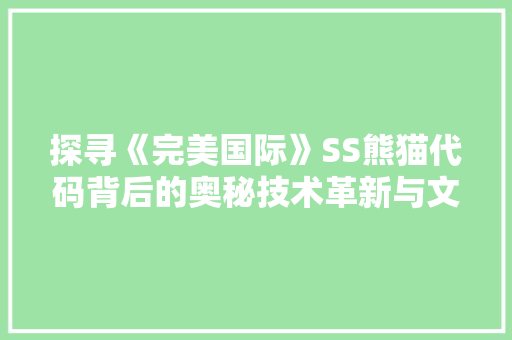 探寻《完美国际》SS熊猫代码背后的奥秘技术革新与文化传承 SEO关键词
