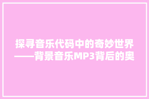 探寻音乐代码中的奇妙世界——背景音乐MP3背后的奥秘 百度SEO