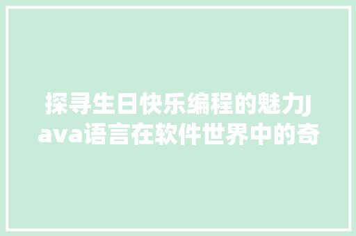 探寻生日快乐编程的魅力Java语言在软件世界中的奇妙之旅 SEO关键词