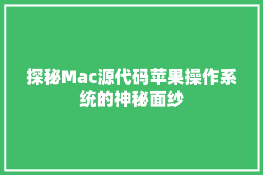 探秘Mac源代码苹果操作系统的神秘面纱 网站建设公司