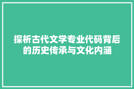 探析古代文学专业代码背后的历史传承与文化内涵 百度SEO